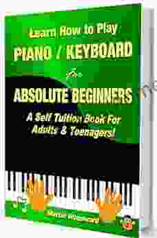 Learn How To Play Piano / Keyboard For Absolute Beginners: A Self Tuition For Adults And Teenagers