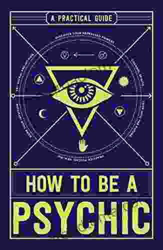 How To Be A Psychic: A Practical Guide