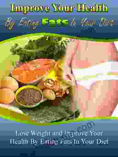 FAT LOSS: Improve Your Health By Eating Fats: Weight Loss Secrets And Tips: Weight Loss (Nutrition Weight Loss Diets Healthy Living Alternative Medicine Exercise And Fitness)