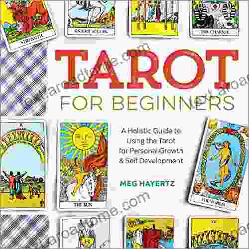 Tarot For Beginners: A Holistic Guide To Using The Tarot For Personal Growth And Self Development