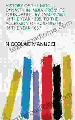 History Of The Mogul Dynasty In India: From Its Foundation By Tamerlane In The Year 1399 To The Accession Of Aurengzebe In The Year 1657