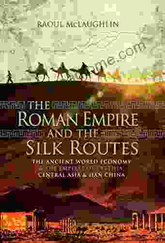 The Roman Empire And The Silk Routes: The Ancient World Economy The Empires Of Parthia Central Asia Han China