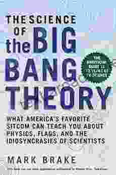 The Science Of The Big Bang Theory: What America S Favorite Sitcom Can Teach You About Physics Flags And The Idiosyncrasies Of Scientists (The Science Of Series)