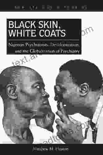 Black Skin White Coats: Nigerian Psychiatrists Decolonization And The Globalization Of Psychiatry (New African Histories)