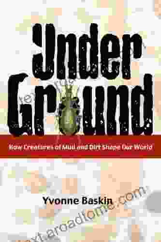 Under Ground: How Creatures Of Mud And Dirt Shape Our World