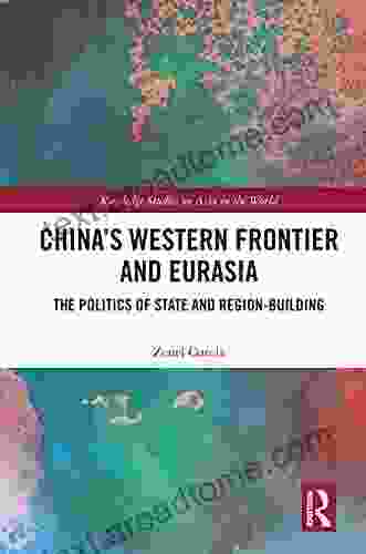 China S Western Frontier And Eurasia: The Politics Of State And Region Building (Routledge Studies On Asia In The World)