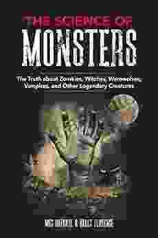 The Science Of Monsters: The Truth About Zombies Witches Werewolves Vampires And Other Legendary Creatures