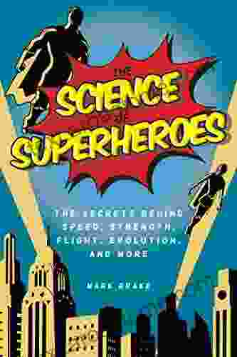 The Science Of Superheroes: The Secrets Behind Speed Strength Flight Evolution And More