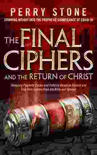 The Final Ciphers And The Return Of Christ: Analyzing Prophetic Cycles And Patterns Based On Ancient And End Time Ciphers From The Bible And History