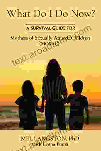 What Do I Do Now? A Survival Guide For Mothers Of Sexually Abused Children (MOSAC)