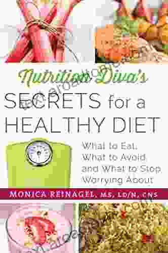 Nutrition Diva S Secrets For A Healthy Diet: What To Eat What To Avoid And What To Stop Worrying About (Quick Dirty Tips)