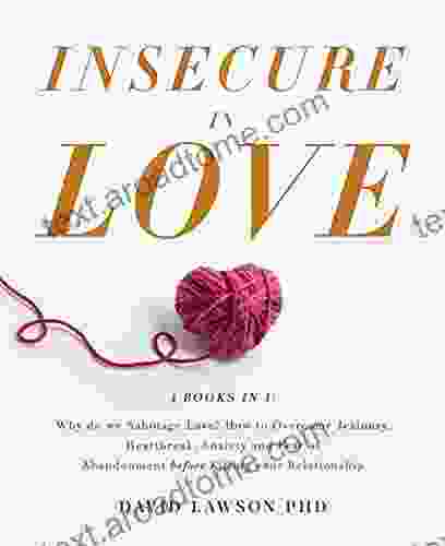 Insecure In Love: 4 In 1: Why Do We Sabotage Love? How To Overcome Jealousy Heartbreak Anxiety And Fear Of Abandonment Before Killing Your Relationship